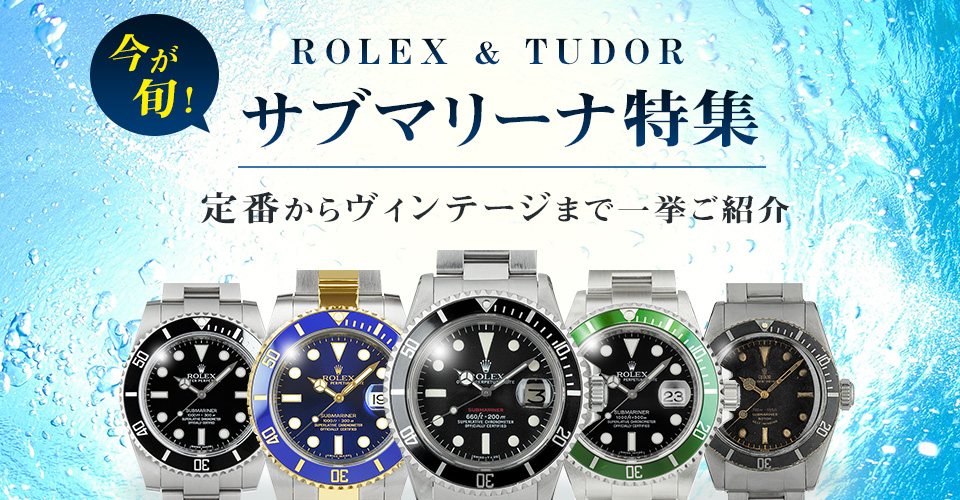 サブマリーナ特集｜ROLEX＆TUDORの人気モデルを一挙ご紹介