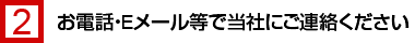 お電話・Eメール等で当社にご連絡ください
