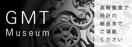 GMTミュージアム　高画質で楽しむ高級時計