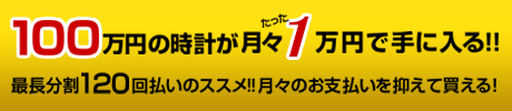 100万円の時計が月々たった1万円で手に入る!!最長分割120回払いのススメ!!月々のお支払いを抑えて買える！