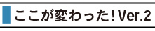 ここが変わった!Ver.2
